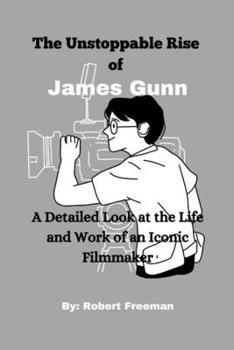 The Unstoppable Rise of James Gunn: A Detailed Look at the Life and Work of an Iconic Filmmaker