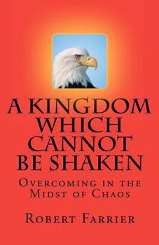 Paperback A Kingdom which cannot be Shaken: Overcoming in the Midst of Chaos Book