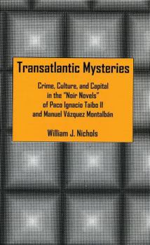 Transatlantic Mysteries: Crime, Culture, and Capital in the Noir Novels of Paco Ignacio Taibo II and Manuel Vzquez Montalbn
