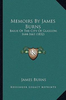 Memoirs By James Burns: Bailie Of The City Of Glasgow, 1644-1661