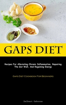 Paperback Gaps Diet: Recipes For Alleviating Chronic Inflammation, Repairing The Gut Wall, And Regaining Energy (Gaps Diet Cookbook For Beg Book