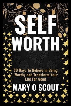 Self-Worth: 20 Days To Believe in Being Worthy and Transform Your Life For Good