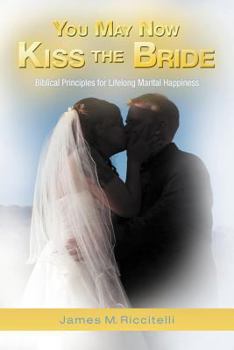 Paperback You May Now Kiss the Bride: Biblical Principles for Lifelong Marital Happiness Book