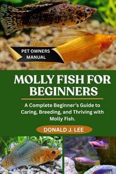 Paperback Molly Fish for Beginners: A Complete Beginner's Guide to Caring, Breeding, and Thriving with Molly Fish. Book