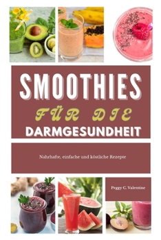Smoothies für die Darmgesundheit: Nahrhafte, einfache und köstliche Rezepte