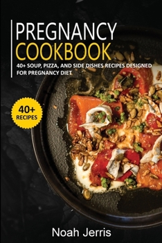 Pregnancy Cookbook : 40+ Soup, Pizza, and Side Dishes Recipes Designed for Pregnancy Diet