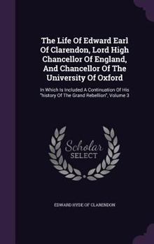 Hardcover The Life Of Edward Earl Of Clarendon, Lord High Chancellor Of England, And Chancellor Of The University Of Oxford: In Which Is Included A Continuation Book
