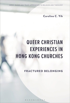 Queer Christian Experiences in Hong Kong Churches: Fractured Belonging (Queer and Trans Approaches to Religion and Theology)
