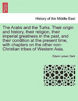 Paperback The Arabs and the Turks. Their Origin and History, Their Religion, Their Imperial Greatness in the Past, and Their Condition at the Present Time, with Book