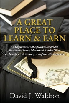 Paperback A Great Place to Learn & Earn: An Organizational Effectiveness Model for Career Sector Education's Critical Role in Twenty First Century Workforce Dev Book