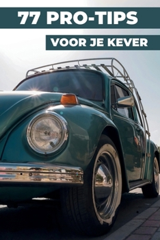 77 TIPS VOOR JE VW KEVER: Dit nieuwe boek onthult de best bewaarde geheimen van de wereld van de Volkswagen Kever. (Dutch Edition)