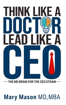 Hardcover Think like a Doctor, Lead like a CEO: The MD Brain for the CEO Strain Book