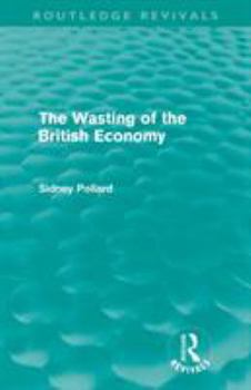 Paperback The Wasting of the British Economy (Routledge Revivials) Book