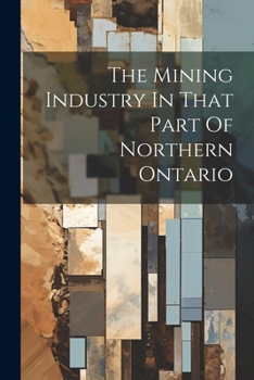 Paperback The Mining Industry In That Part Of Northern Ontario Book