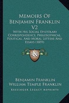 Paperback Memoirs Of Benjamin Franklin V2: With His Social Epistolary Correspondence, Philosophical, Political, And Moral Letters And Essays (1859) Book