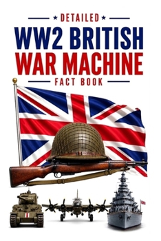 Detailed WW2 British War Machine Fact Book (WW2 War Machines of the Military Powers)