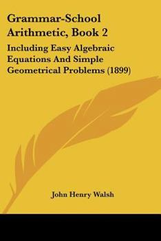 Paperback Grammar-School Arithmetic, Book 2: Including Easy Algebraic Equations And Simple Geometrical Problems (1899) Book