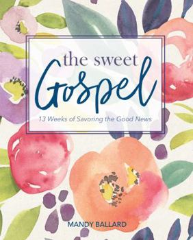 The Sweet Gospel: 13 Weeks of Savoring the Good News