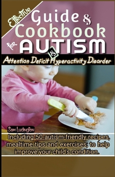 Paperback Effective Guide and Cookbook for Autism / ADHD: Including best 50 autism-friendly recipes, mealtime tips and exercises; to help improve your child's c Book