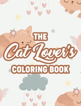 Paperback The Cat Lover's Coloring Book: Coloring Sheets For Cat Lovers, Adorable Feline Illustrations And Designs To Color For All Ages Book