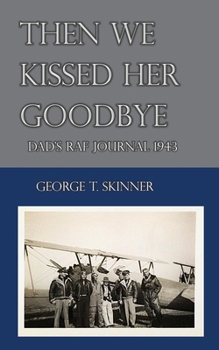 Then We Kissed Her Goodbye: Dad’s R.A.F. Journal 1943 (WWII Memoirs - From RAF Wings to WInd Tunnels)