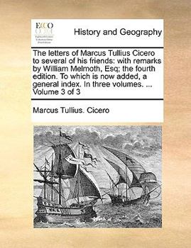 Paperback The Letters of Marcus Tullius Cicero to Several of His Friends: With Remarks by William Melmoth, Esq; The Fourth Edition. to Which Is Now Added, a Gen Book