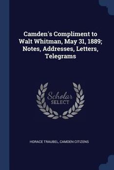 Paperback Camden's Compliment to Walt Whitman, May 31, 1889; Notes, Addresses, Letters, Telegrams Book