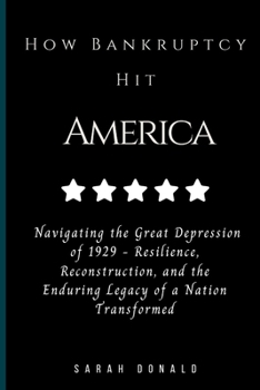 Paperback How Bankruptcy Hit America: Navigating the Great Depression of 1929 - Resilience, Reconstruction, and the Enduring Legacy of a Nation Transformed Book