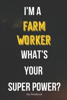 I AM A Farm Worker WHAT IS YOUR SUPER POWER? Notebook  Gift: Lined Notebook  / Journal Gift, 120 Pages, 6x9, Soft Cover, Matte Finish