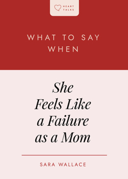 What to Say When She Feels Like a Failure as a Mom (Heart Talks)