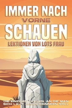 Immer nach vorne schauen: Lektionen von Lots Frau: Die einzigen Frauen, an die man sich laut Jesus erinnern soll (Attraction spirituelle) (German Edition)