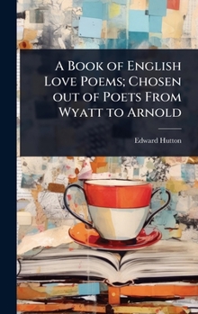 A Book of English Love Poems; Chosen out of Poets From Wyatt to Arnold