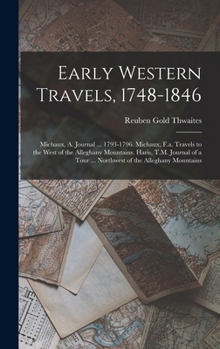 Early Western Travels, 1748-1846: Michaux, A. Journal ... 1793-1796. Michaux, F.a. Travels to the West of the Alleghany Mountains. Haris, T.M. Journal of a Tour ... Northwest of the Alleghany Mountain