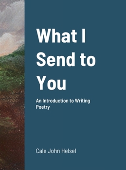 Hardcover What I Send to You: An Introduction to Writing Poetry Book