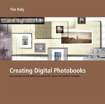 Paperback Creating Digital Photobooks: How to Design and Self-Publish Your Own Books, Albums and Exhibition Catalogues Book
