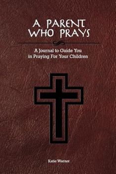 Paperback A Parent Who Prays: A Journal to Guide You in Praying For Your Children Book