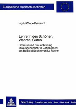 Lehrerin Des Schoenen, Wahren, Guten: Literatur Und Frauenbildung Im Ausgehenden 18. Jahrhundert Am Beispiel Sophie Von La Roche