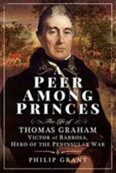 Hardcover A Peer Among Princes: The Life of Thomas Graham, Victor of Barrosa, Hero of the Peninsular War Book