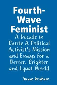 Paperback Fourth-Wave Feminist - A Decade in Battle A Political Activist's Mission and Essays for a Better, Brighter and Equal World Book