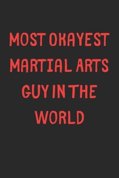 Paperback Most Okayest Martial Arts Guy In The World: Lined Journal, 120 Pages, 6 x 9, Funny Martial Arts Gift Idea, Black Matte Finish (Most Okayest Martial Ar Book