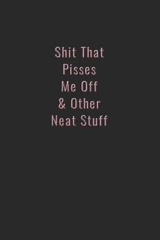 Shit That Pisses Me Off & Other Neat Stuff: Funny Office Notebook/Journal For Women/Men/Boss/Coworkers/Colleagues/Students: 6x9 inches, 100 Pages of ... lines for capturing your very best ideas!
