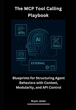 Paperback The MCP Tool Calling Playbook: Blueprints for Structuring Agent Behaviors with Context, Modularity, and API Control Book