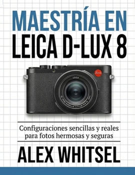 Maestría en Leica D-Lux 8: Configuraciones sencillas y reales para fotos hermosas y seguras (Spanish Edition)