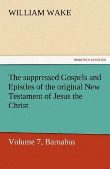 Paperback The Suppressed Gospels and Epistles of the Original New Testament of Jesus the Christ, Volume 7, Barnabas Book