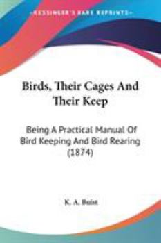 Paperback Birds, Their Cages And Their Keep: Being A Practical Manual Of Bird Keeping And Bird Rearing (1874) Book