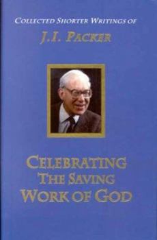 Hardcover Celebrating the Saving Work of God: The Collected Shorter Writings of J. I. Packer, Volume 1 Book