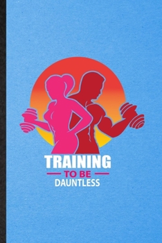 Paperback Training to Be Dauntless: Lined Notebook For Gym Workout Training. Funny Ruled Journal For Physical Fitness Fit Trainer. Unique Student Teacher Book