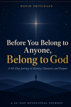 Before You Belong to Anyone, Belong to God: A 40-Day Journey to Identity, Character, and Purpose