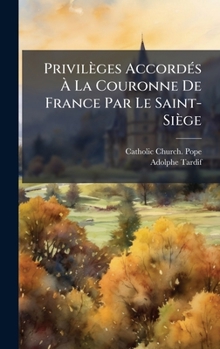 Hardcover Privilèges AccordÃ(c)s Ã La Couronne De France Par Le Saint-Siège [French] Book