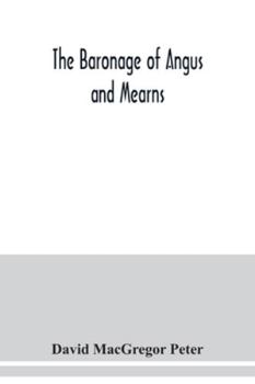 The Baronage of Angus and Mearns, Comprising the Genealogy of Three Hundred and Sixty Families ... Being a Guide to the Tourist and Heraldic Artist